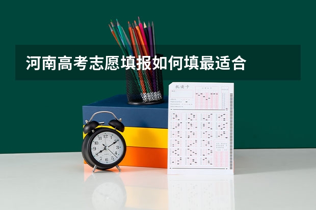 河南高考志愿填报如何填最适合
