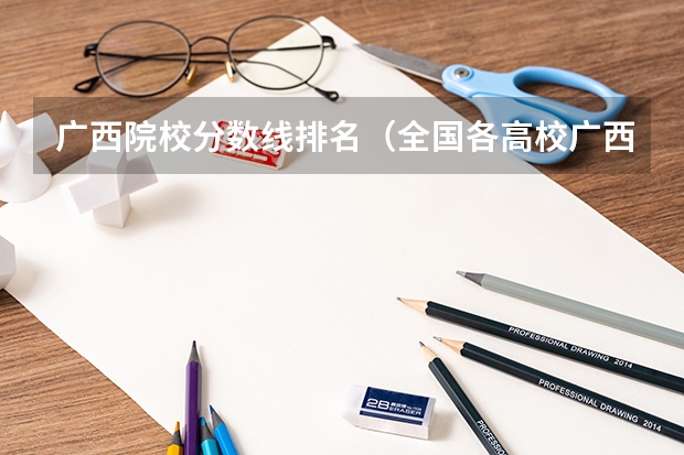 广西院校分数线排名（全国各高校广西投档线）