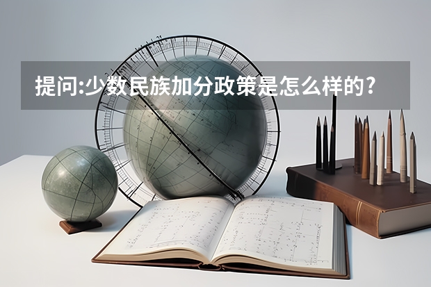 提问:少数民族加分政策是怎么样的?