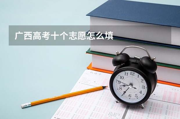 广西高考十个志愿怎么填
