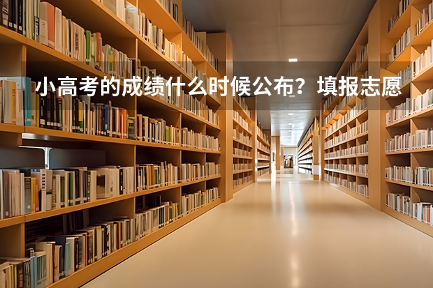 小高考的成绩什么时候公布？填报志愿采取什么方式？
