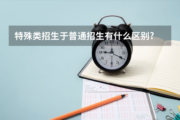 特殊类招生于普通招生有什么区别?