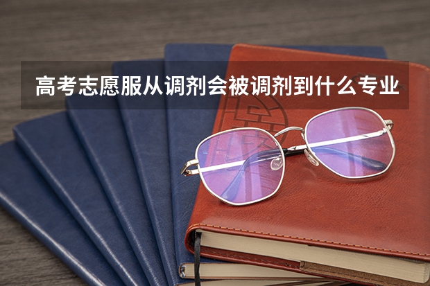 高考志愿服从调剂会被调剂到什么专业？