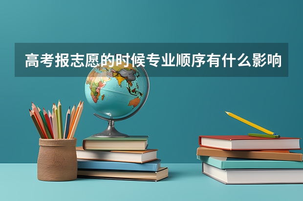 高考报志愿的时候专业顺序有什么影响么
