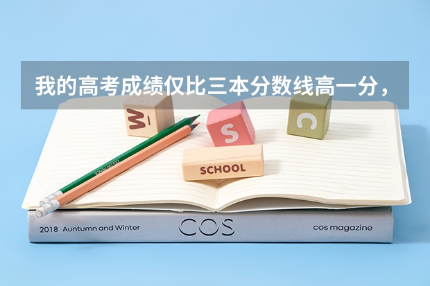 我的高考成绩仅比三本分数线高一分,我应该怎么填报志愿?