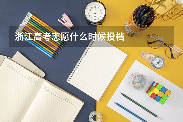 浙江高考志愿什么时候投档