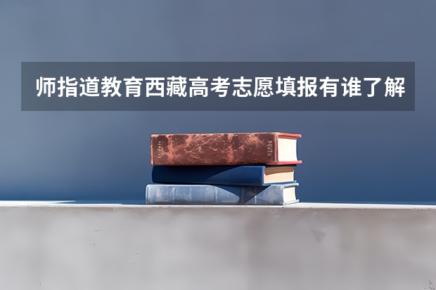 师指道教育西藏高考志愿填报有谁了解过吗？