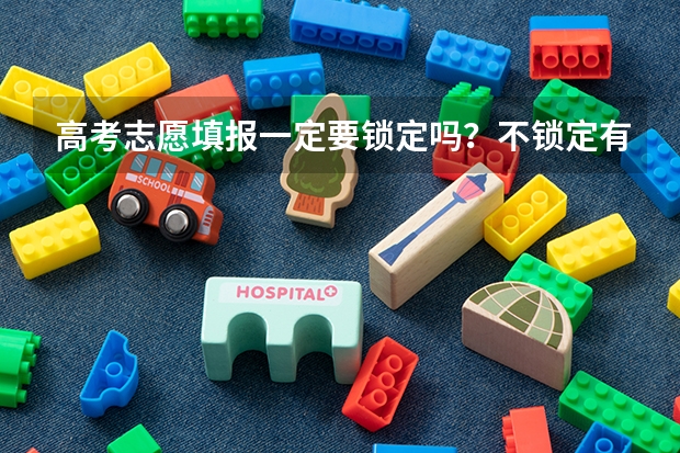 高考志愿填报一定要锁定吗？不锁定有没有效?