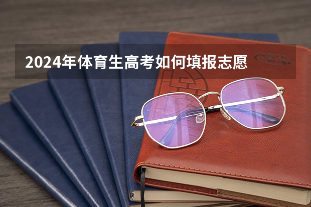 2024年体育生高考如何填报志愿