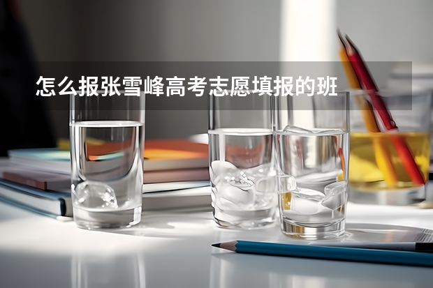 怎么报张雪峰高考志愿填报的班