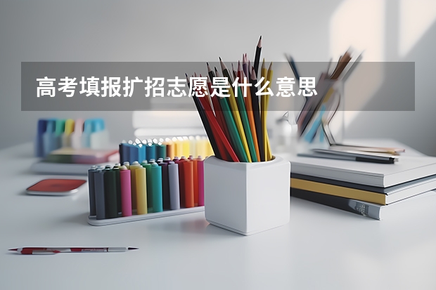 高考填报扩招志愿是什么意思
