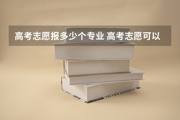 高考志愿报多少个专业 高考志愿可以报几个大学几个专业