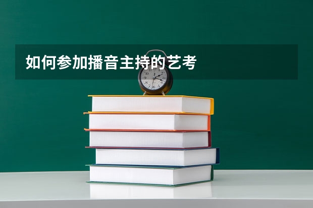 如何参加播音主持的艺考
