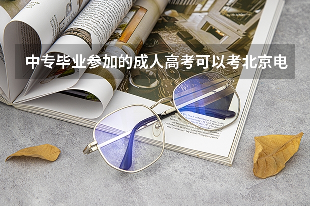 中专毕业参加的成人高考可以考北京电影学院吗？或者说中专里面的普高班可以考吗？