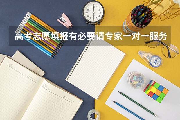 高考志愿填报有必要请专家一对一服务吗