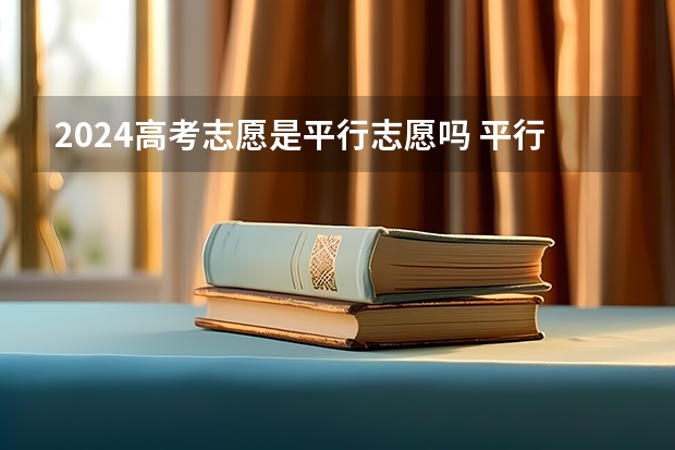 2024高考志愿是平行志愿吗 平行志愿怎么报比较好