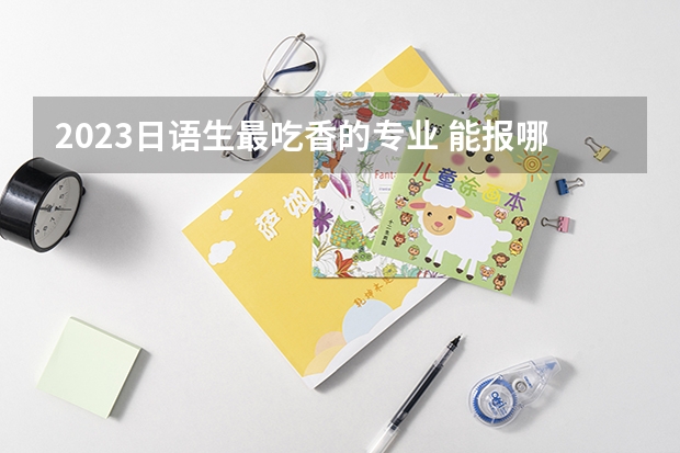 2023日语生最吃香的专业 能报哪些专业