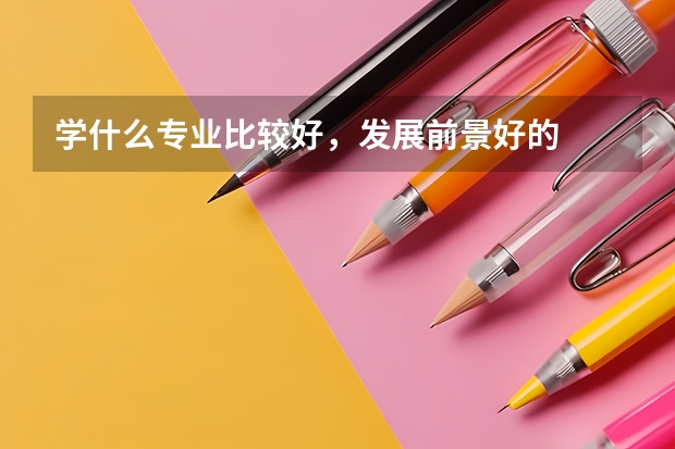 学什么专业比较好，发展前景好的