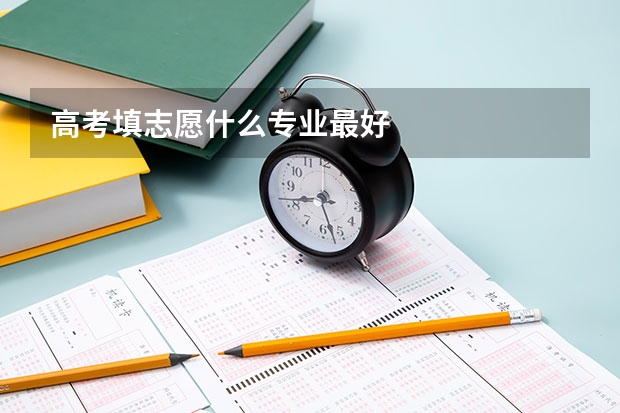 高考填志愿什么专业最好