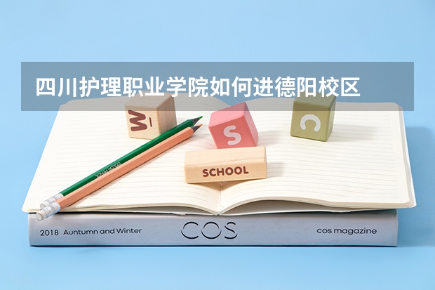 四川护理职业学院如何进德阳校区