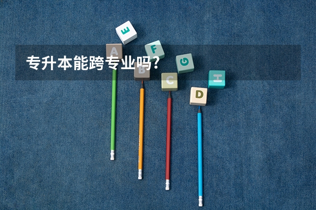 专升本能跨专业吗?