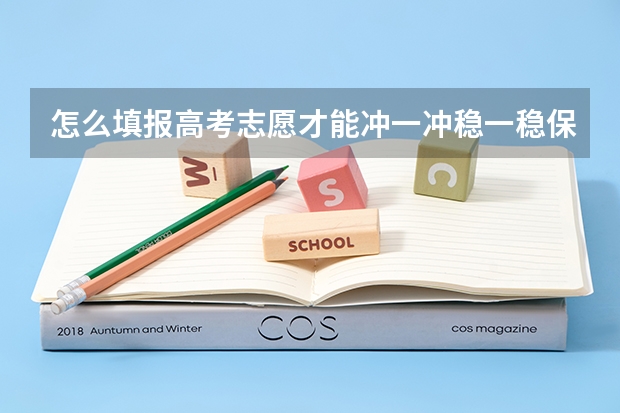 怎么填报高考志愿才能冲一冲稳一稳保一保？