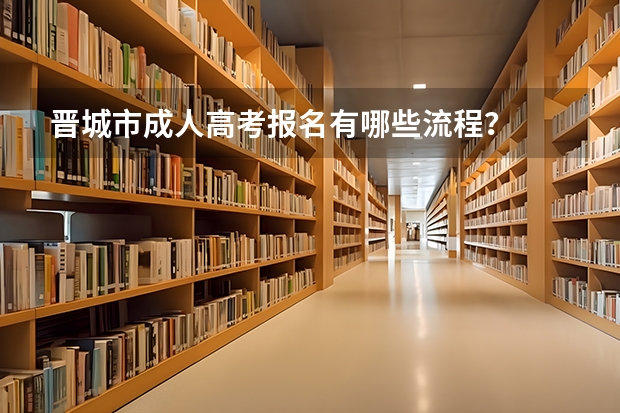 晋城市成人高考报名有哪些流程？
