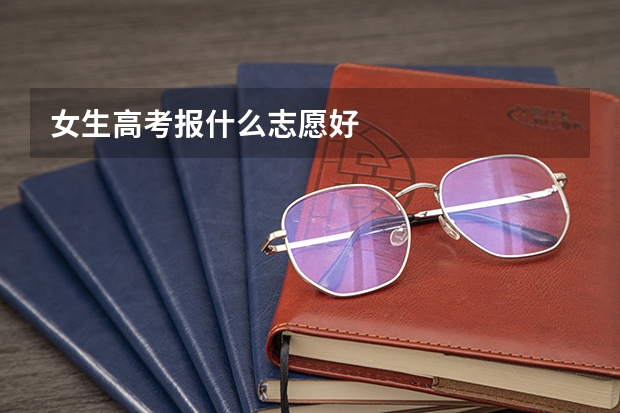 女生高考报什么志愿好