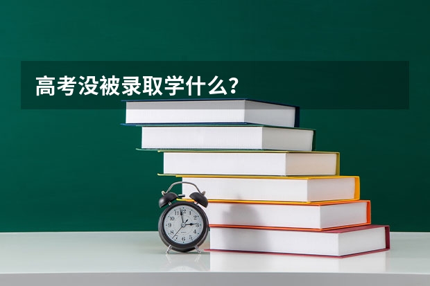 高考没被录取学什么？