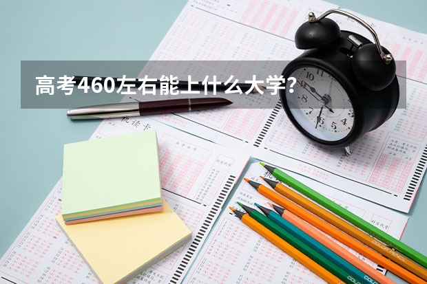 高考460左右能上什么大学?