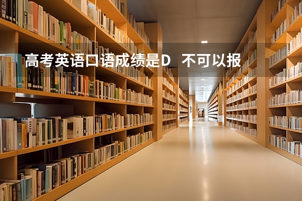 高考英语口语成绩是D   不可以报什么专业啊？ 云南考生