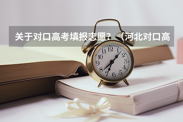 关于对口高考填报志愿？（河北对口高考报志愿流程）