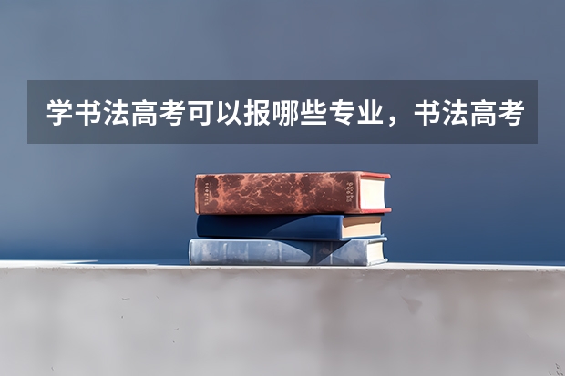 学书法高考可以报哪些专业，书法高考综合分怎么算