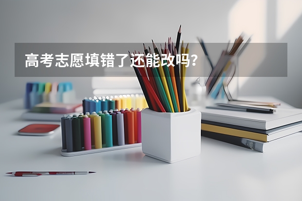 高考志愿填错了还能改吗？