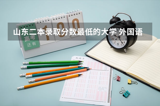山东二本录取分数最低的大学 外国语大学分数线