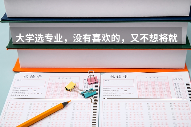 大学选专业，没有喜欢的，又不想将就怎么办？