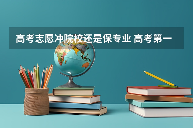 高考志愿冲院校还是保专业 高考第一志愿是冲还是稳比较好