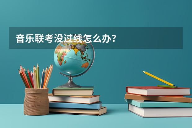 音乐联考没过线怎么办？