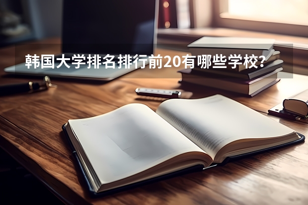 韩国大学排名排行前20有哪些学校？
