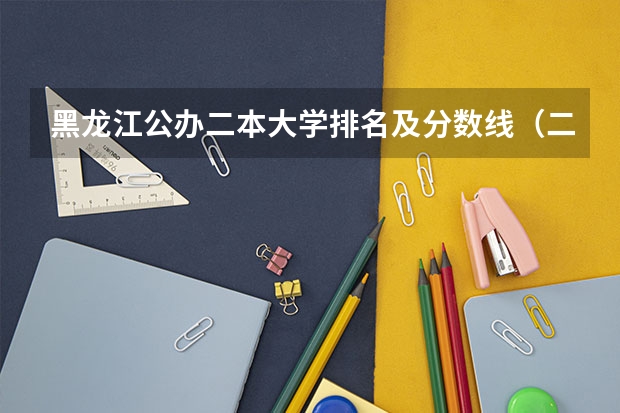 黑龙江公办二本大学排名及分数线（二本大学排名及分数线）
