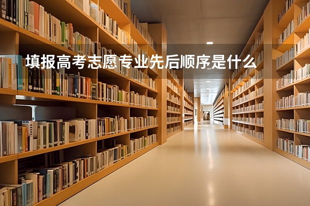 填报高考志愿专业先后顺序是什么
