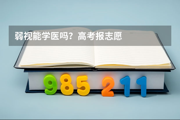 弱视能学医吗？高考报志愿