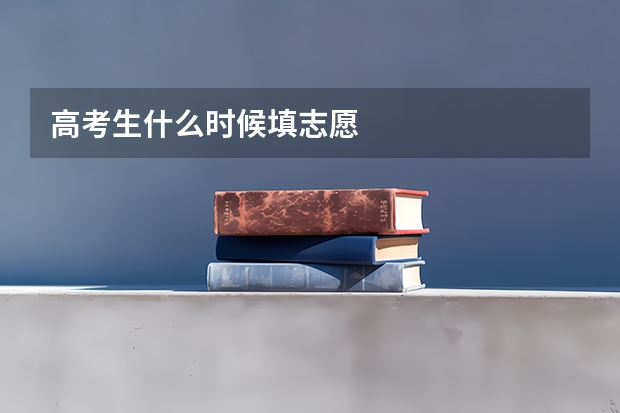 高考生什么时候填志愿