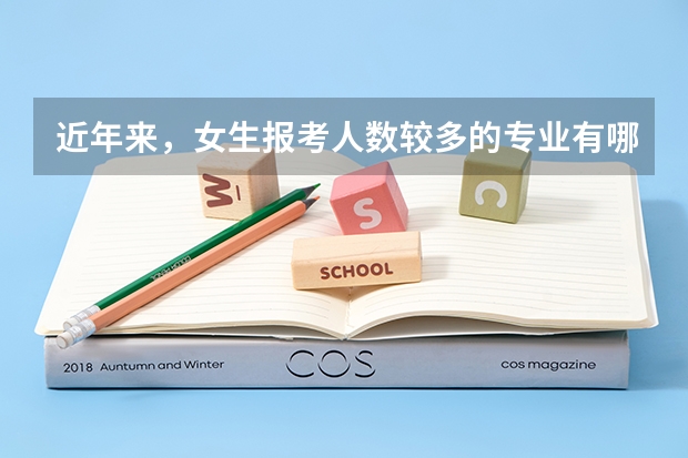 近年来，女生报考人数较多的专业有哪些？