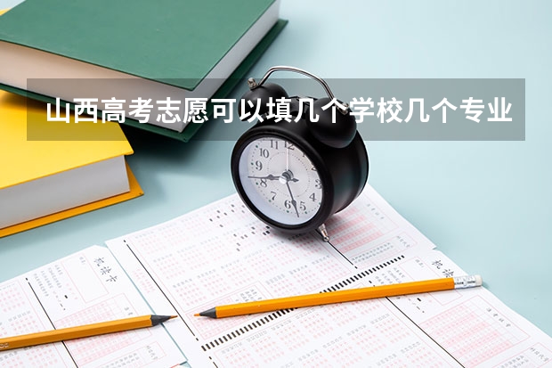 山西高考志愿可以填几个学校几个专业 高考志愿最多可以填几个？