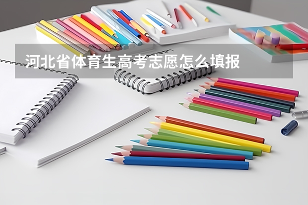 河北省体育生高考志愿怎么填报
