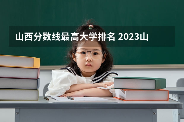 山西分数线最高大学排名 2023山西高考排名