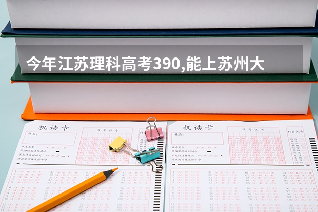 今年江苏理科高考390,能上苏州大学计算机科学与技术的专业吗?