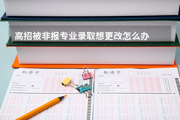 高招被非报专业录取想更改怎么办