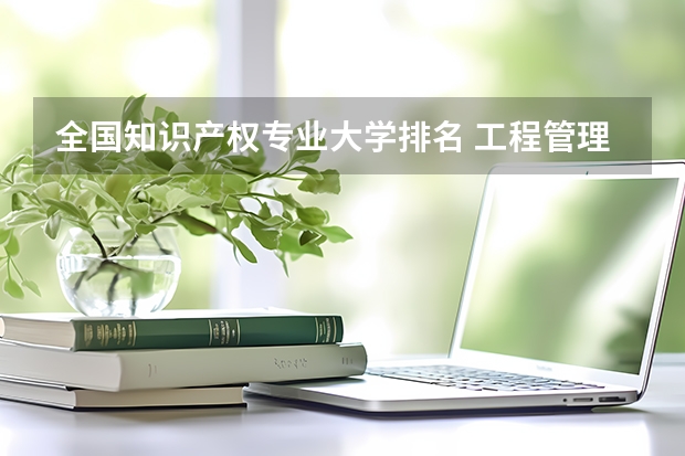 全国知识产权专业大学排名 工程管理专业大学排名